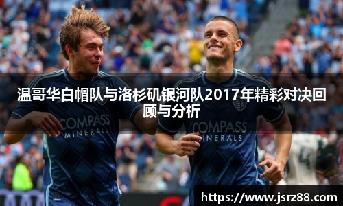 温哥华白帽队与洛杉矶银河队2017年精彩对决回顾与分析