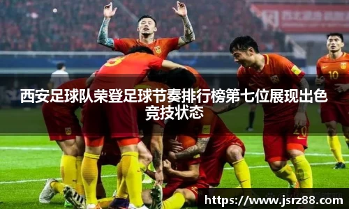 西安足球队荣登足球节奏排行榜第七位展现出色竞技状态