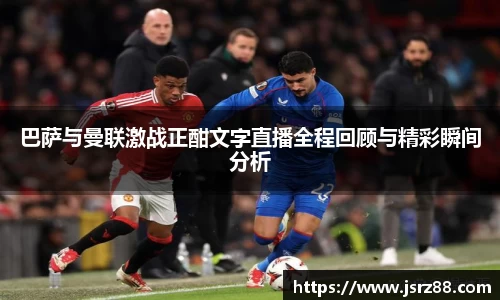 巴萨与曼联激战正酣文字直播全程回顾与精彩瞬间分析