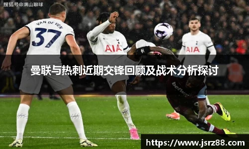 曼联与热刺近期交锋回顾及战术分析探讨